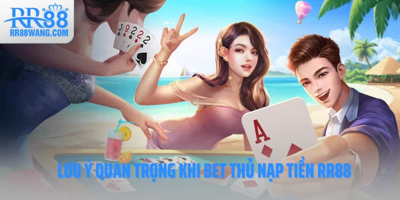 Lưu ý quan trọng khi bet thủ nạp tiền RR88