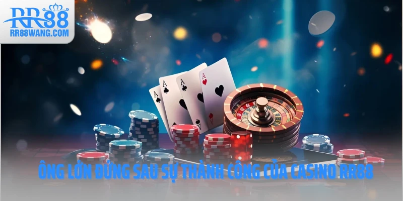 Ông lớn đứng sau sự thành công của Casino RR88