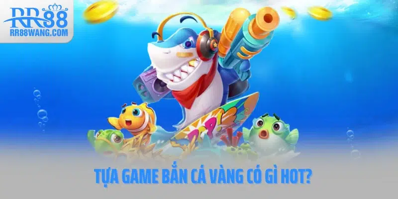 Tựa game Bắn cá vàng có gì hot? Tựa game Bắn cá vàng có gì hot?