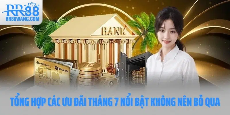 Tổng hợp các ưu đãi tháng 7 nổi bật không nên bỏ qua